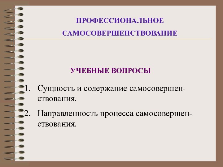 ПРОФЕССИОНАЛЬНОЕ САМОСОВЕРШЕНСТВОВАНИЕУЧЕБНЫЕ ВОПРОСЫСущность и содержание самосовершен-ствования.Направленность процесса самосовершен-ствования.