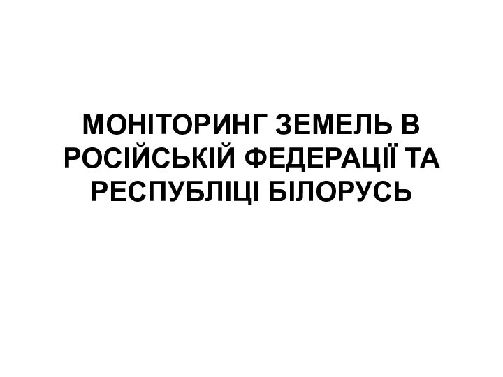 МОНІТОРИНГ ЗЕМЕЛЬ В РОСІЙСЬКІЙ ФЕДЕРАЦІЇ ТА РЕСПУБЛІЦІ БІЛОРУСЬ