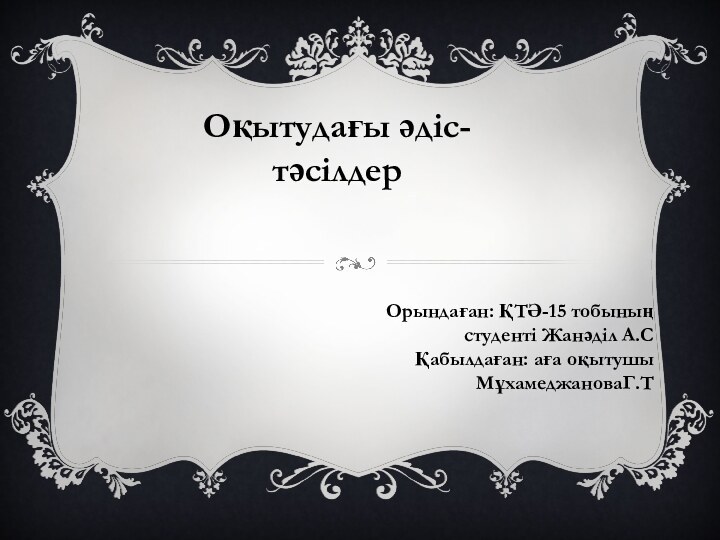 Оқытудағы әдіс-тәсілдерОрындаған: ҚТӘ-15 тобының студенті Жанәділ А.СҚабылдаған: аға оқытушы МұхамеджановаГ.Т