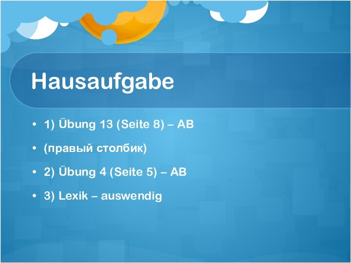 Hausaufgabe1) Übung 13 (Seite 8) – AB(правый столбик)2) Übung 4 (Seite 5)