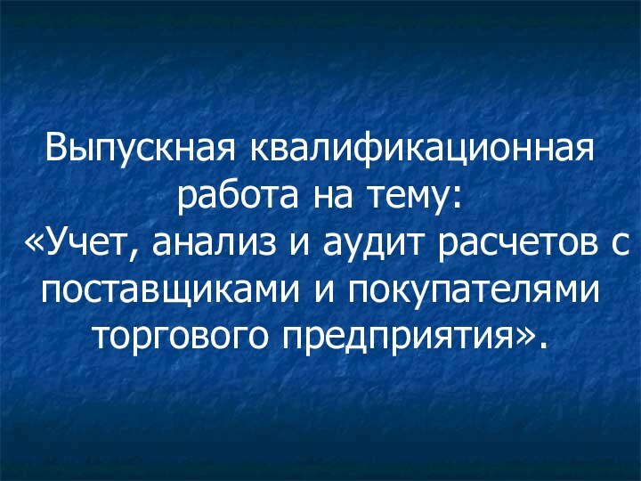 Выпускная квалификационная работа на тему:  «Учет, анализ и аудит расчетов с