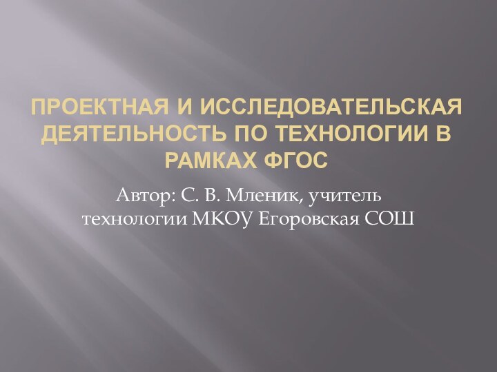 ПРОЕКТНАЯ И ИССЛЕДОВАТЕЛЬСКАЯ ДЕЯТЕЛЬНОСТЬ ПО ТЕХНОЛОГИИ В РАМКАХ ФГОСАвтор: С. В. Мленик,