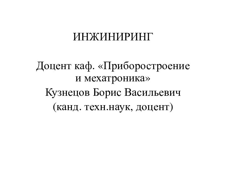 ИНЖИНИРИНГДоцент каф. «Приборостроение и мехатроника»Кузнецов Борис Васильевич(канд. техн.наук, доцент)