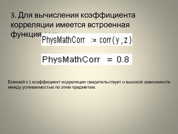 3. Для вычисления коэффициента корреляции имеется встроенная функция corrБлизкий к 1 коэффициент корреляции