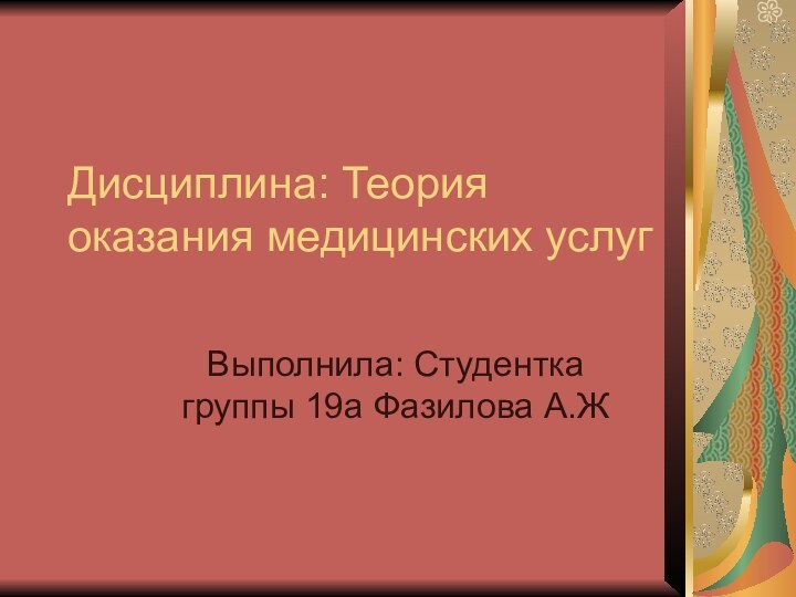 Дисциплина: Теория оказания медицинских услугВыполнила: Студентка группы 19а Фазилова А.Ж