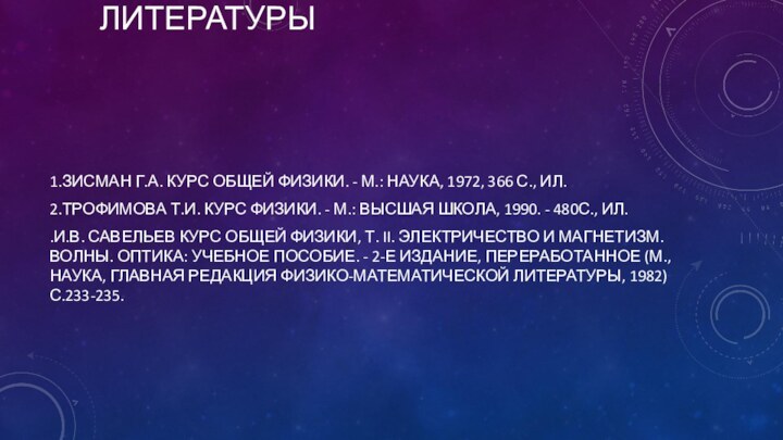 СПИСОК ИСПОЛЬЗОВАННОЙ ЛИТЕРАТУРЫ1.ЗИСМАН Г.А. КУРС ОБЩЕЙ ФИЗИКИ. - М.: НАУКА, 1972, 366