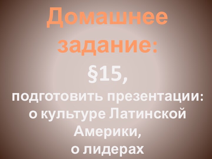 Домашнее задание:§15,подготовить презентации:о культуре Латинской Америки,о лидерах освободительногодвижения Латинской Америки