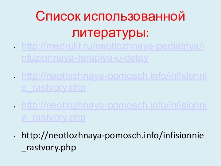 Список использованной литературы:http://medrulit.ru/neotlozhnaya-pediatriya/infuzionnaya-terapiya-u-deteyhttp://neotlozhnaya-pomosch.info/infisionnie_rastvory.phphttp://neotlozhnaya-pomosch.info/infisionnie_rastvory.phphttp://neotlozhnaya-pomosch.info/infisionnie_rastvory.php