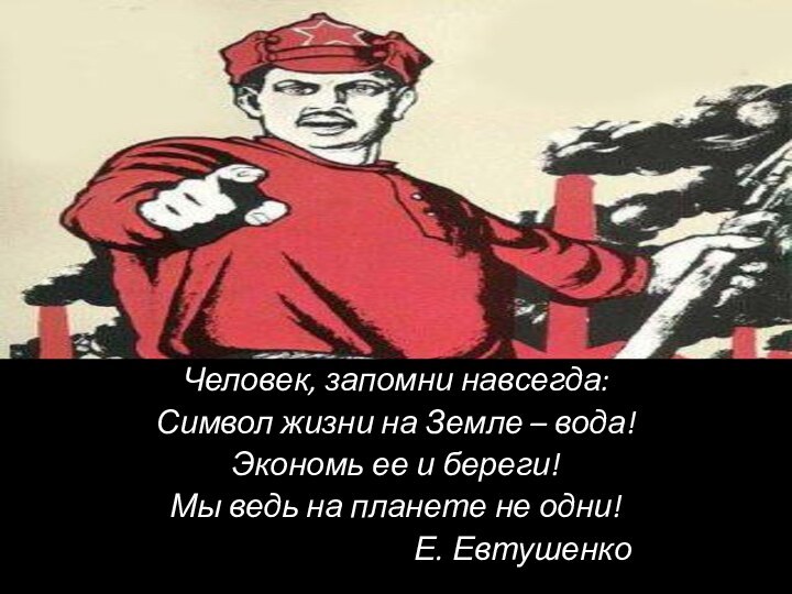 Человек, запомни навсегда:Символ жизни на Земле – вода!Экономь ее и береги!Мы ведь