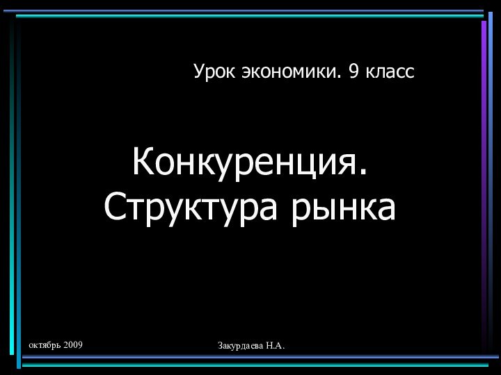 октябрь 2009Закурдаева Н.А.Конкуренция. Структура рынкаУрок экономики. 9 класс