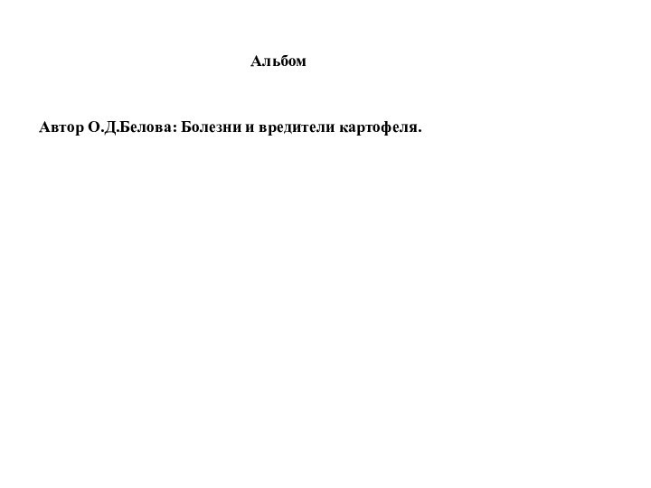 Альбом Автор О.Д.Белова: Болезни и вредители картофеля.