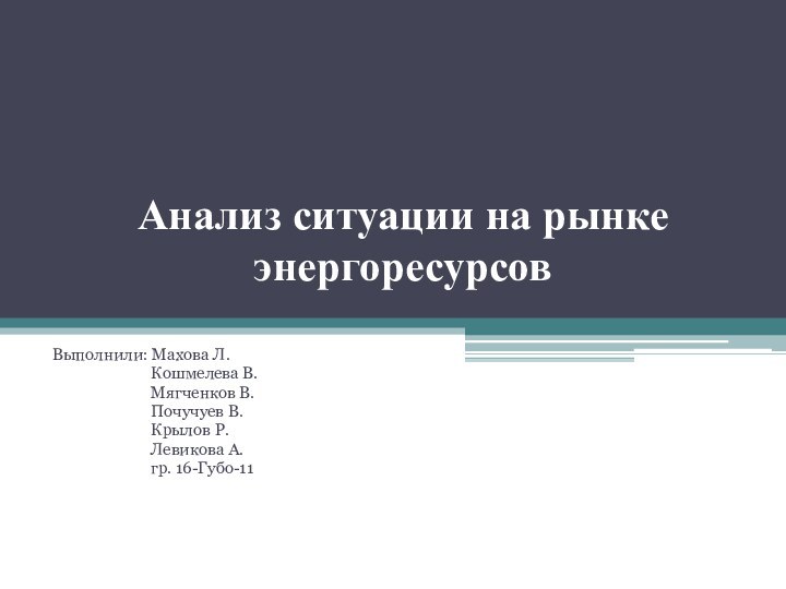 Анализ ситуации на рынке энергоресурсовВыполнили: Махова Л.