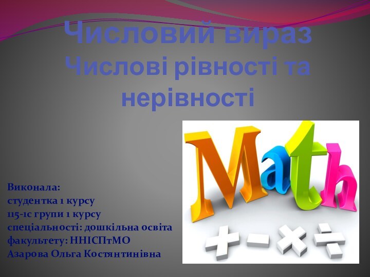 Числовий вираз Числові рівності та нерівностіВиконала:студентка 1 курсу115-1с групи 1 курсуспеціальності: дошкільна освітафакультету: ННІСПтМОАзарова Ольга Костянтинівна