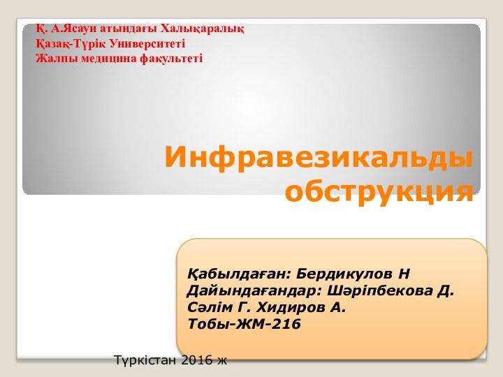 Инфравезикальды обструкцияҚабылдаған: Бердикулов НДайындағандар: Шәріпбекова Д. Сәлім Г. Хидиров А.Тобы-ЖМ-216Қ. А.Ясауи атындағы