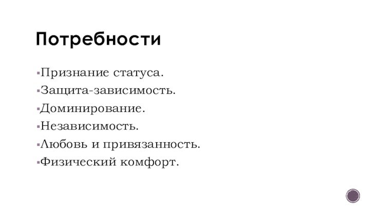 Потребности Признание статуса. Защита-зависимость. Доминирование. Независимость. Любовь и привязанность. Физический комфорт. 