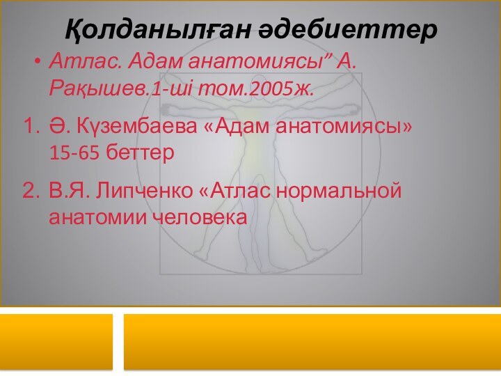 Қолданылған әдебиеттер Атлас. Адам анатомиясы” А. Рақышев.1-ші том.2005ж.Ә. Күзембаева «Адам анатомиясы» 15-65