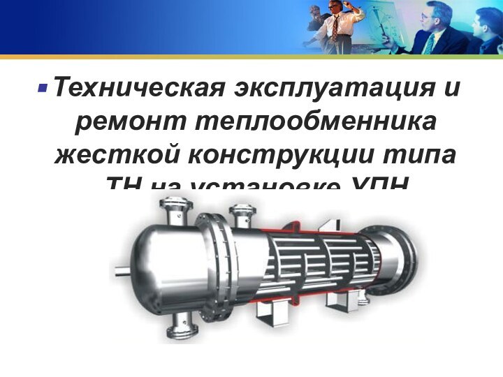 Техническая эксплуатация и ремонт теплообменника жесткой конструкции типа ТН на установке УПН