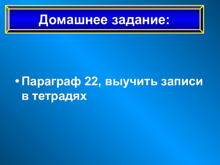 Параграф 22, выучить записи в тетрадяхДомашнее задание: