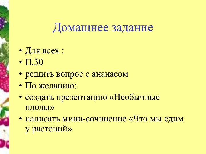 Домашнее заданиеДля всех :П.30решить вопрос с ананасомПо желанию:создать презентацию «Необычные плоды»написать мини-сочинение