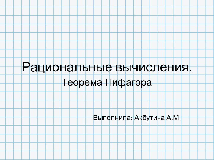 Рациональные вычисления.Теорема ПифагораВыполнила: Акбутина А.М.