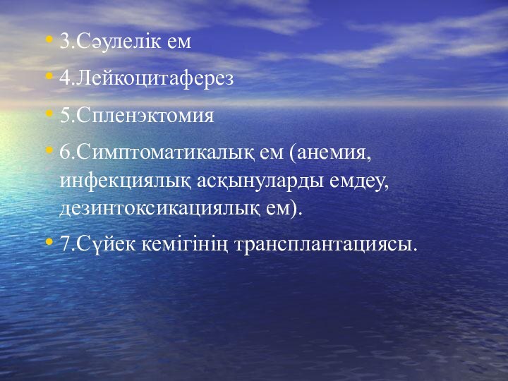 3.Сәулелік ем4.Лейкоцитаферез5.Спленэктомия6.Симптоматикалық ем (анемия, инфекциялық асқынуларды емдеу, дезинтоксикациялық ем).7.Сүйек кемігінің трансплантациясы.