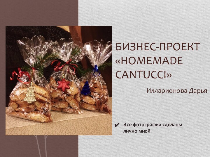 Илларионова Дарья БИЗНЕС-ПРОЕКТ  «HOMEMADE CANTUCCI»Все фотографии сделаны лично мной