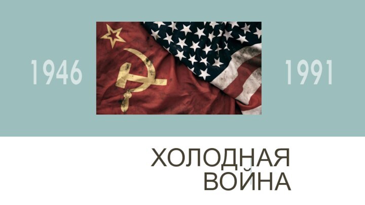 ХОЛОДНАЯ ВОЙНА19461991