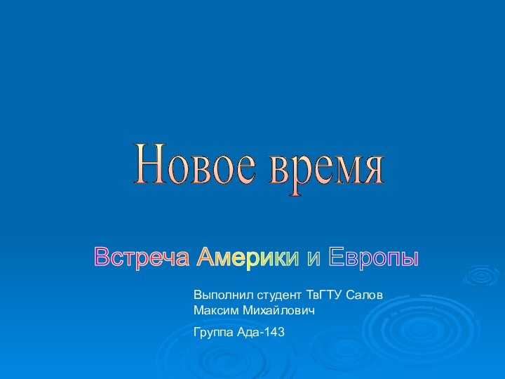 Новое время Встреча Америки и Европы Выполнил студент ТвГТУ Салов Максим МихайловичГруппа Ада-143