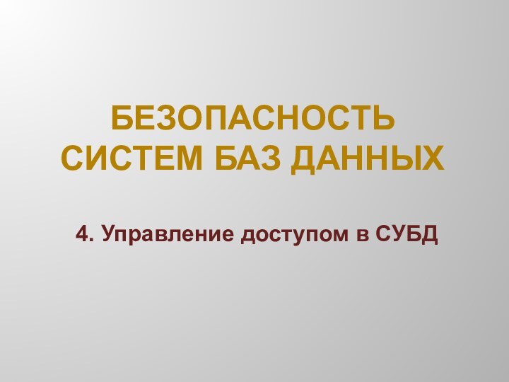 БЕЗОПАСНОСТЬ  СИСТЕМ БАЗ ДАННЫХ4. Управление доступом в СУБД