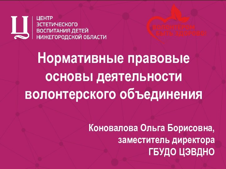 Нормативные правовые основы деятельности волонтерского объединенияКоновалова Ольга Борисовна,заместитель директора  ГБУДО ЦЭВДНО