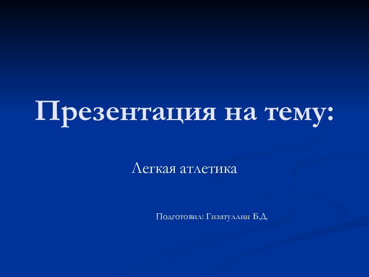 Презентация на тему:Легкая атлетика						Подготовил: Гизатуллин Б.Д.