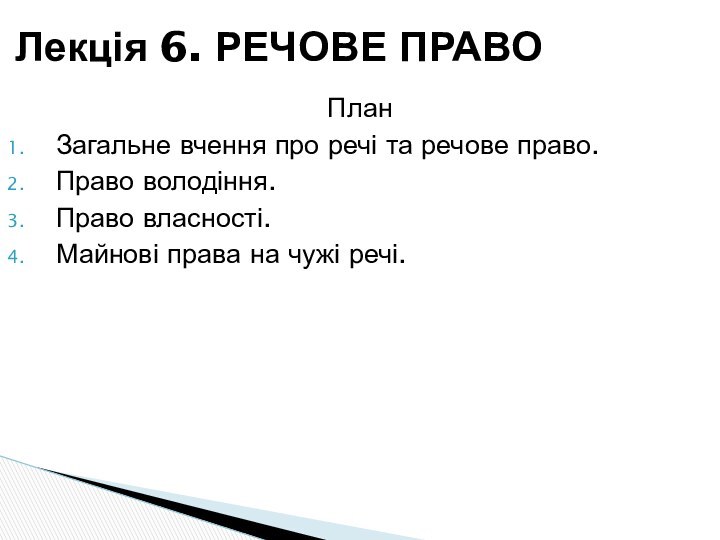 ПланЗагальне вчення про речі та речове право.Право володіння.Право власності.Майнові права на чужі речі.Лекція 6. РЕЧОВЕ ПРАВО