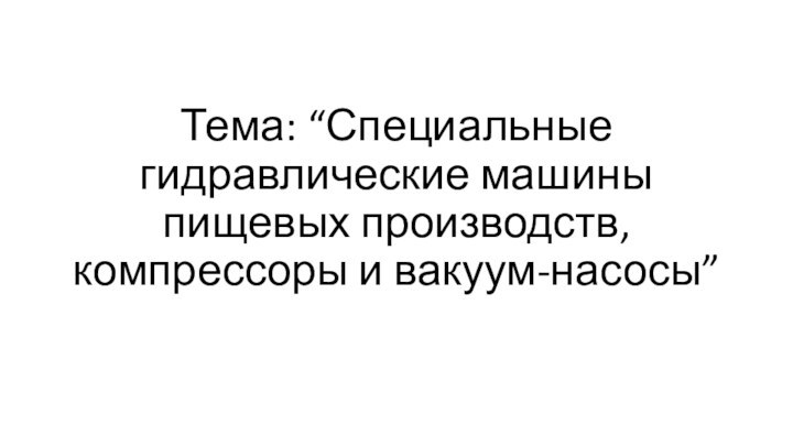 Тема: “Специальные гидравлические машины пищевых производств, компрессоры и вакуум-насосы”