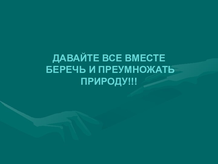 ДАВАЙТЕ ВСЕ ВМЕСТЕ БЕРЕЧЬ И ПРЕУМНОЖАТЬ ПРИРОДУ!!!