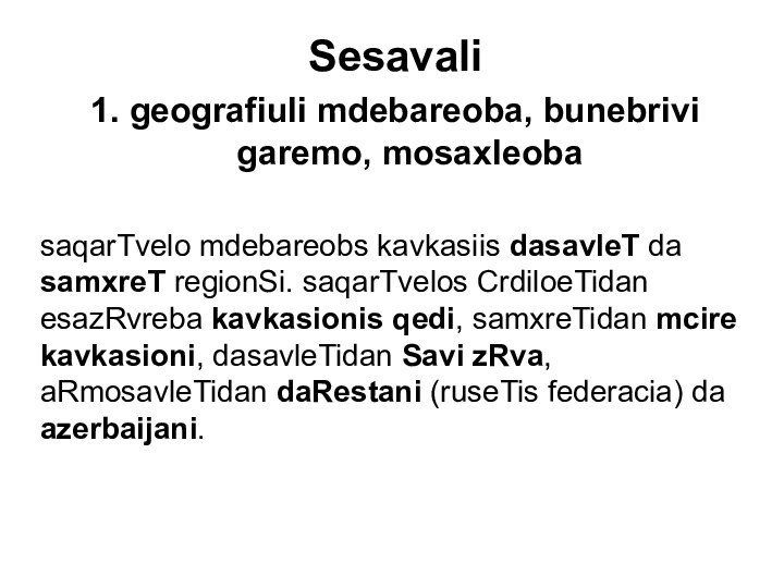 Sesavali1. geografiuli mdebareoba, bunebrivi garemo, mosaxleobasaqarTvelo mdebareobs kavkasiis dasavleT da samxreT regionSi.