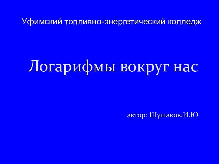 Уфимский топливно-энергетический колледжЛогарифмы вокруг нас