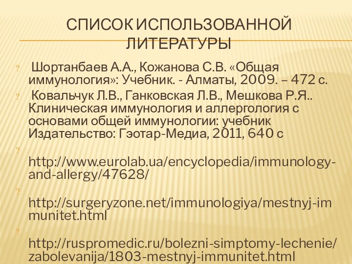 СПИСОК ИСПОЛЬЗОВАННОЙ ЛИТЕРАТУРЫ Шортанбаев А.А., Кожанова С.В. «Общая иммунология»: Учебник. - Алматы,