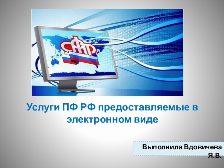 Услуги ПФ РФ предоставляемые в электронном виде Выполнила Вдовичева Я.В.