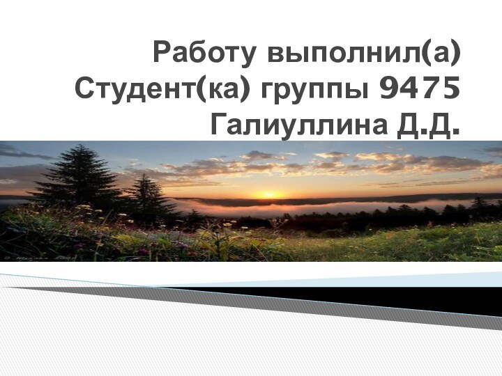 Работу выполнил(а) Студент(ка) группы 9475 Галиуллина Д.Д.