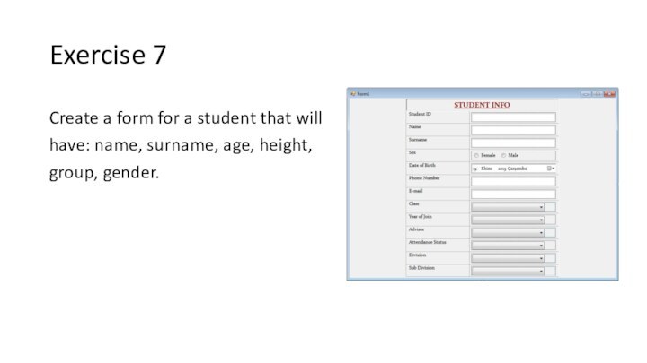 Exercise 7Create a form for a student that will have: name, surname, age, height, group, gender.
