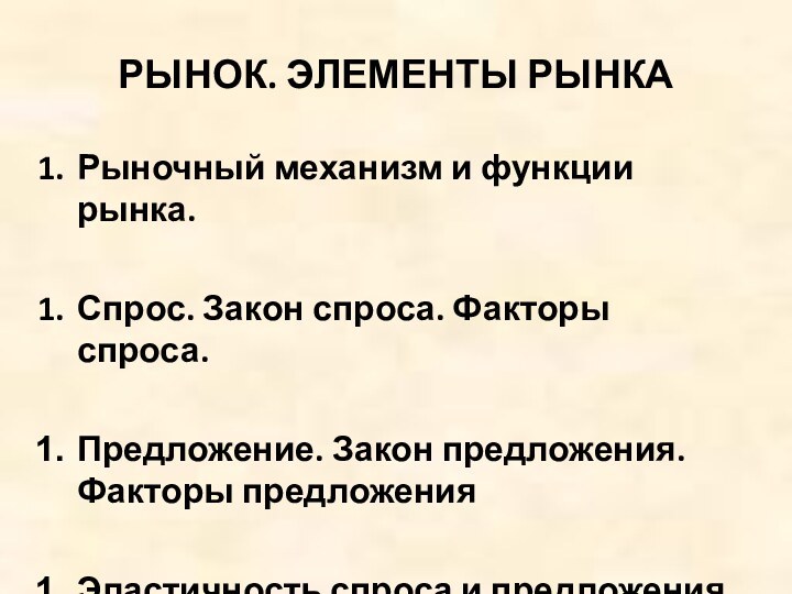 РЫНОК. ЭЛЕМЕНТЫ РЫНКАРыночный механизм и функции рынка.Спрос. Закон спроса. Факторы спроса. Предложение.