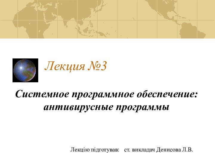 Лекция №3Системное программное обеспечение: антивирусные программыЛекцію підготував:	ст. викладач Денисова Л.В.