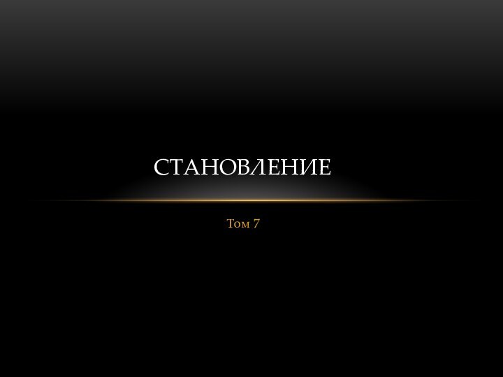 Том 7СТАНОВЛЕНИЕ