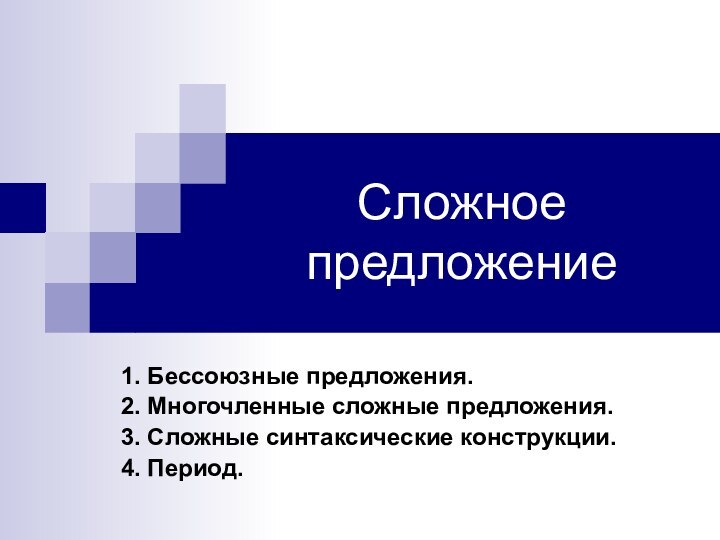 Сложное предложение1. Бессоюзные предложения.2. Многочленные сложные предложения.3. Сложные синтаксические конструкции.4. Период.