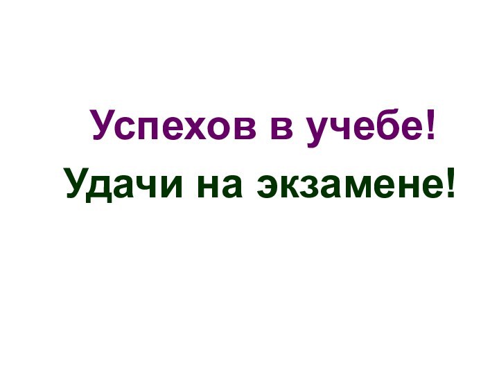 Успехов в учебе!   Удачи на экзамене!