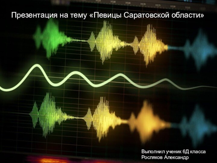 Презентация на тему «Певицы Саратовской области»Выполнил ученик 6Д классаРосляков Александр