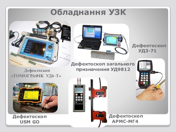 Обладнання УЗКДефектоскоп «ТОМОГРАФІК УД4–Т»Дефектоскоп   УДЗ-71Дефектоскоп  АРМС-МГ4Дефектоскоп загального призначення УД9812Дефектоскоп USM GO