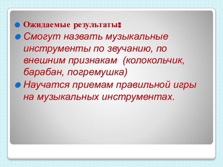 Ожидаемые результаты:Смогут назвать музыкальные инструменты по звучанию, по внешним признакам (колокольчик, барабан,