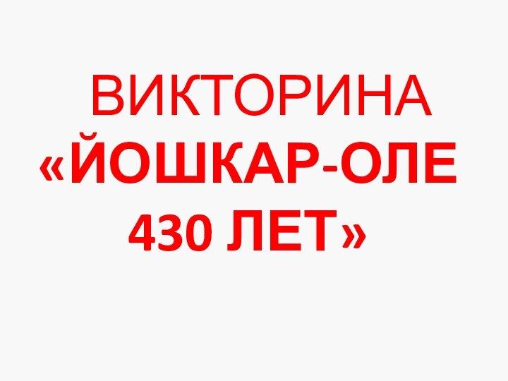 ВИКТОРИНА «ЙОШКАР-ОЛЕ 430 ЛЕТ»