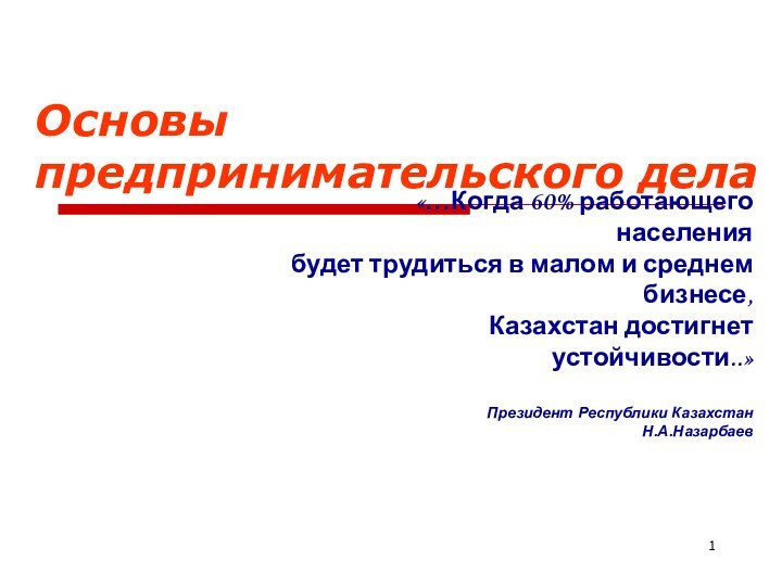 Основы предпринимательского дела «…Когда 60% работающего населения будет трудиться в малом и